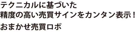 テクニカルに基づいた精度の高い売買サインをカンタン表示！おまかせ売買ロボ