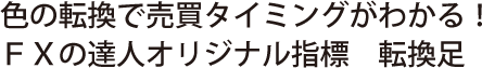 色の転換で売買タイミングがわかる！FXの達人オリジナル指標　転換足