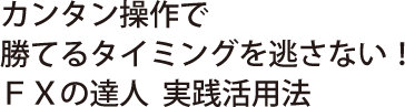 カンタン操作で勝てるタイミングを逃さない　FXの達人実践活用法